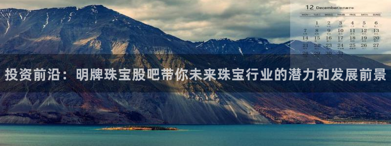 新航娱乐被投诉的原因：投资前沿：明牌珠宝股吧带你未来珠宝行业