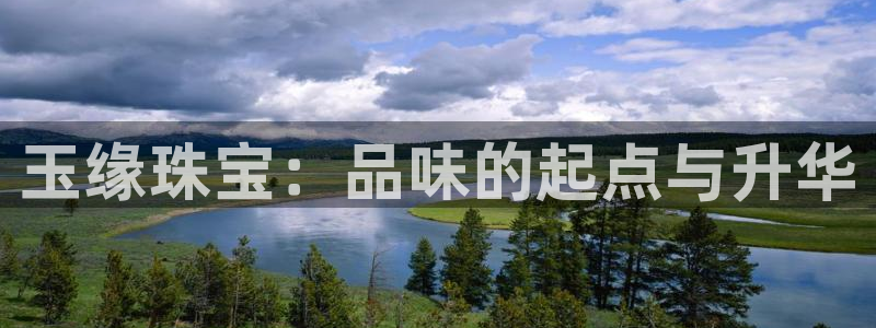 新航娱乐是正规平台吗：玉缘珠宝：品味的起点与升华