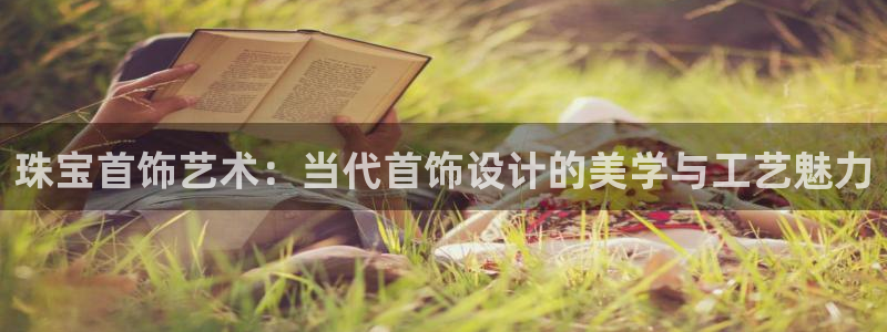 新航娱乐官方网站登录：珠宝首饰艺术：当代首饰设计的美学与工艺