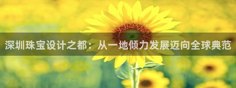 娱乐新航线：深圳珠宝设计之都：从一地倾力发展迈向全球典范