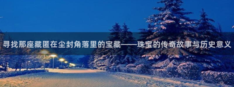 新航娱乐官方首页：寻找那座藏匿在尘封角落里的宝藏——珠宝的传