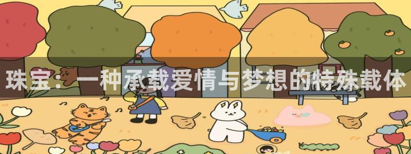 新航娱乐的创始人简介：珠宝：一种承载爱情与梦想的特殊载体