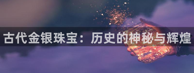 新航娱乐公司问题：古代金银珠宝：历史的神秘与辉煌
