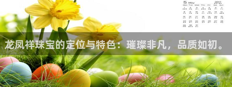 新航娱乐入新航娱乐怎么样：龙凤祥珠宝的定位与特色：璀璨非凡，