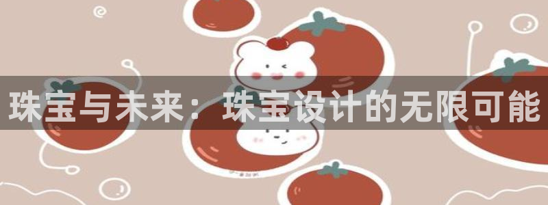 新航娱乐娱乐官方网站：珠宝与未来：珠宝设计的无限可能