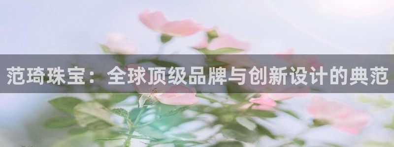 金城娱乐新航母：范琦珠宝：全球顶级品牌与创新设计的典范
