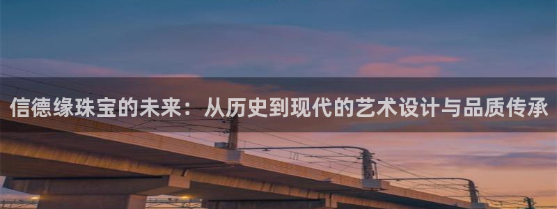 新航娱乐公司艺人：信德缘珠宝的未来：从历史到现代的艺术设计与